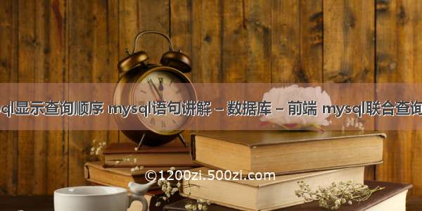 mysql显示查询顺序 mysql语句讲解 – 数据库 – 前端 mysql联合查询语法