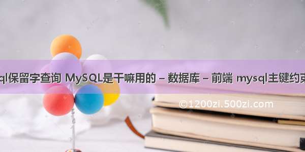 mysql保留字查询 MySQL是干嘛用的 – 数据库 – 前端 mysql主键约束语句