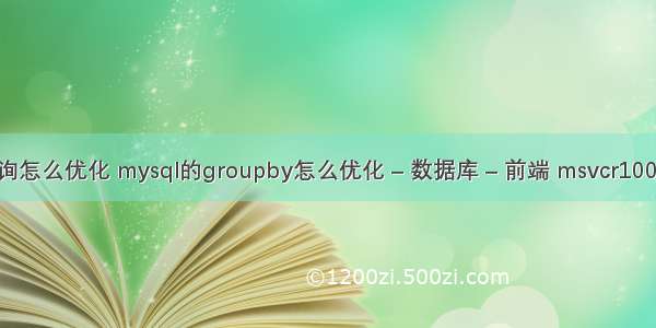 mysql 查询怎么优化 mysql的groupby怎么优化 – 数据库 – 前端 msvcr100.dll mysql