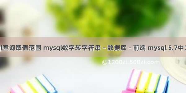 mysql查询取值范围 mysql数字转字符串 – 数据库 – 前端 mysql 5.7中文插入