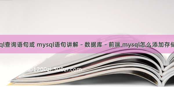 mysql查询语句或 mysql语句讲解 – 数据库 – 前端 mysql怎么添加存储过程