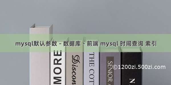 mysql默认参数 – 数据库 – 前端 mysql 时间查询 索引