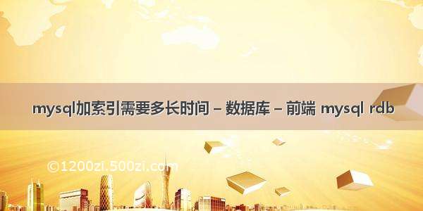 mysql加索引需要多长时间 – 数据库 – 前端 mysql rdb