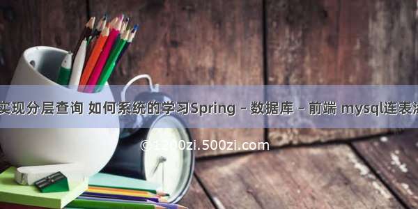 mysql 实现分层查询 如何系统的学习Spring – 数据库 – 前端 mysql连表添加数据