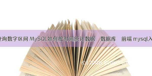 mysql查询数字区间 MySQL如何按时间统计数据 – 数据库 – 前端 mysql入库时间