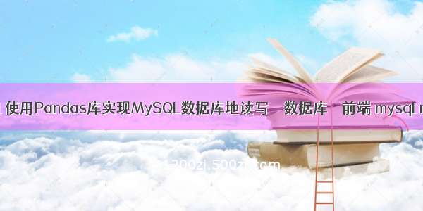 查询和搜索mysql 使用Pandas库实现MySQL数据库地读写 – 数据库 – 前端 mysql mariadb nodejs