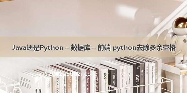 Java还是Python – 数据库 – 前端 python去除多余空格