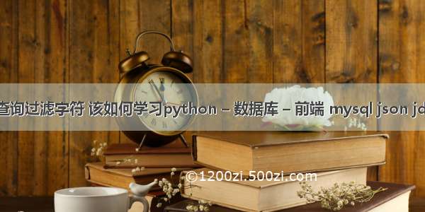 mysql查询过滤字符 该如何学习python – 数据库 – 前端 mysql json jdbctype