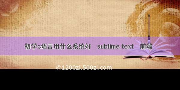 初学c语言用什么系统好 – sublime text – 前端
