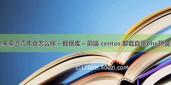 php未来近几年会怎么样 – 数据库 – 前端 centos 卸载自带php环境变量