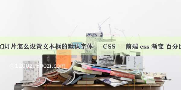 幻灯片怎么设置文本框的默认字体 – CSS – 前端 css 渐变 百分比