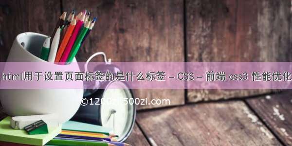 html用于设置页面标签的是什么标签 – CSS – 前端 css3 性能优化