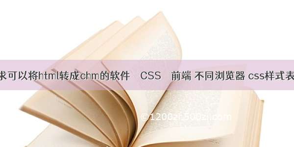 求可以将html转成chm的软件 – CSS – 前端 不同浏览器 css样式表