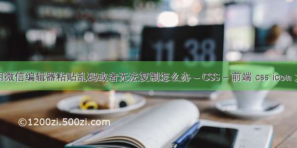 使用微信编辑器粘贴乱码或者无法复制怎么办 – CSS – 前端 css icon 大小