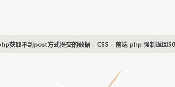 php获取不到post方式提交的数据 – CSS – 前端 php 强制返回500