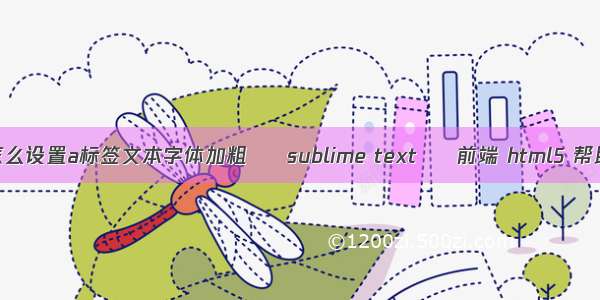 html怎么设置a标签文本字体加粗 – sublime text – 前端 html5 帮助文档