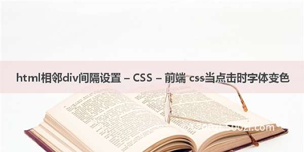 html相邻div间隔设置 – CSS – 前端 css当点击时字体变色