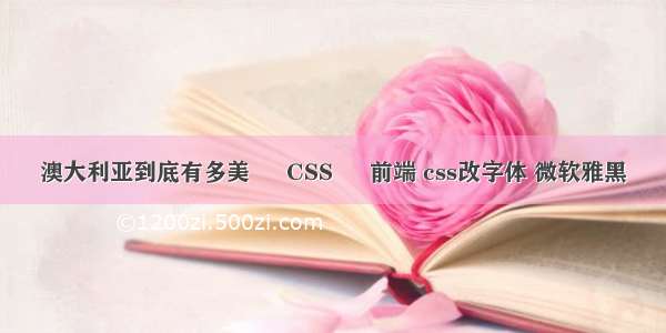 澳大利亚到底有多美 – CSS – 前端 css改字体 微软雅黑