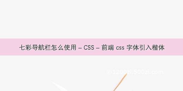 七彩导航栏怎么使用 – CSS – 前端 css 字体引入楷体