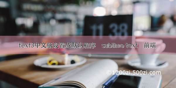 text3中文版设置成默认程序 – sublime text – 前端