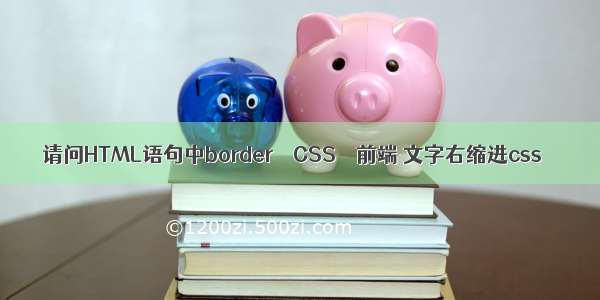 请问HTML语句中border – CSS – 前端 文字右缩进css