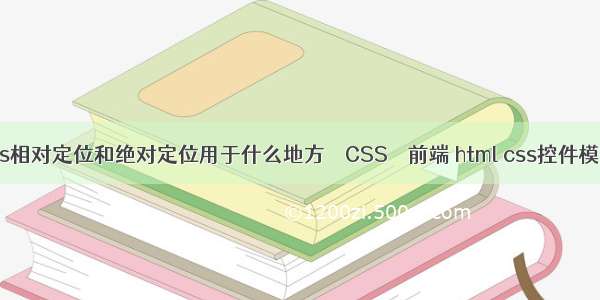 css相对定位和绝对定位用于什么地方 – CSS – 前端 html css控件模板