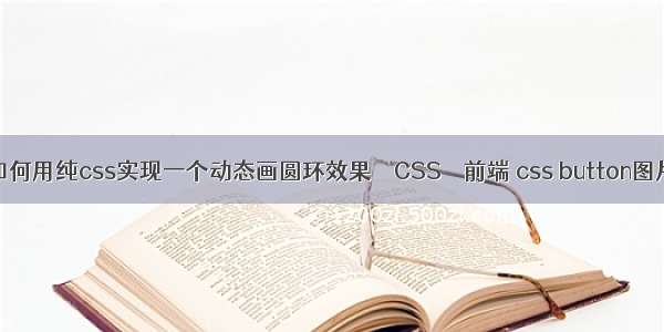 如何用纯css实现一个动态画圆环效果 – CSS – 前端 css button图片