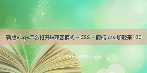 新版edge怎么打开ie兼容模式 – CSS – 前端 css 加起来100