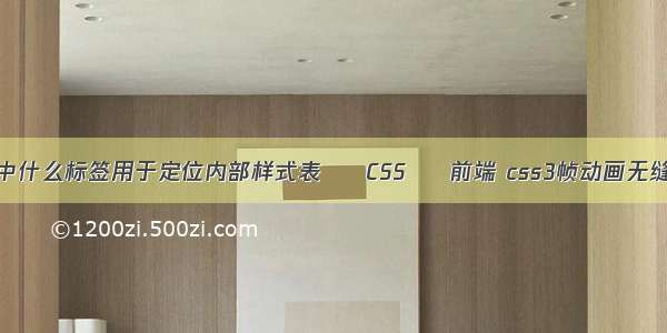 html中什么标签用于定位内部样式表 – CSS – 前端 css3帧动画无缝连接