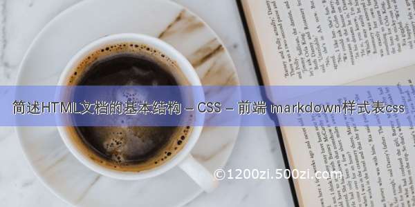 简述HTML文档的基本结构 – CSS – 前端 markdown样式表css