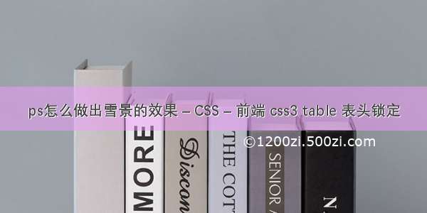 ps怎么做出雪景的效果 – CSS – 前端 css3 table 表头锁定
