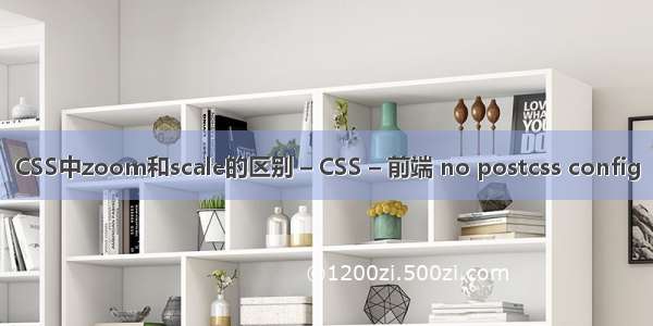 CSS中zoom和scale的区别 – CSS – 前端 no postcss config