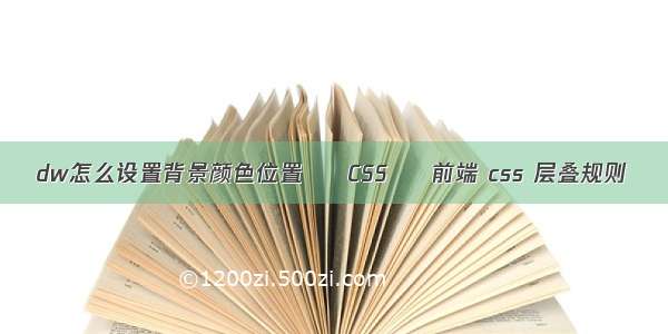 dw怎么设置背景颜色位置 – CSS – 前端 css 层叠规则