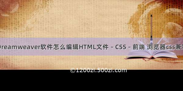 Dreamweaver软件怎么编辑HTML文件 – CSS – 前端 浏览器css兼容