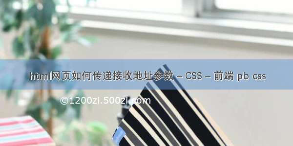 html网页如何传递接收地址参数 – CSS – 前端 pb css