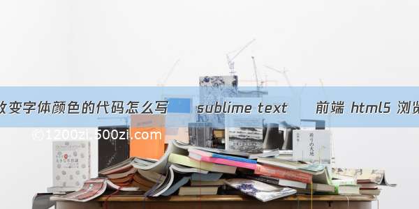 html中改变字体颜色的代码怎么写 – sublime text – 前端 html5 浏览器兼容