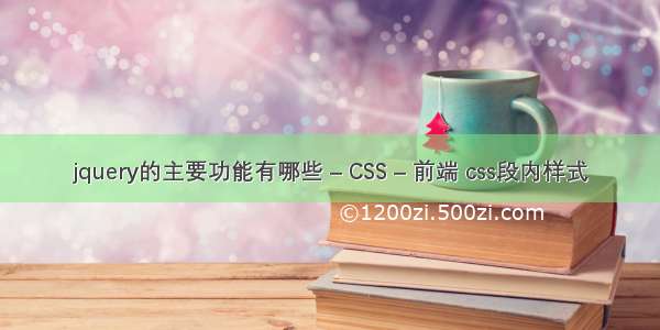 jquery的主要功能有哪些 – CSS – 前端 css段内样式