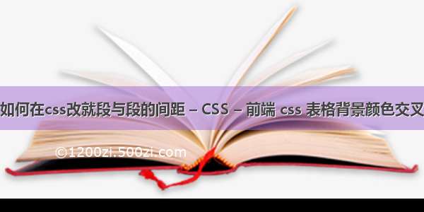 如何在css改就段与段的间距 – CSS – 前端 css 表格背景颜色交叉