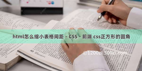 html怎么缩小表格间距 – CSS – 前端 css正方形的圆角