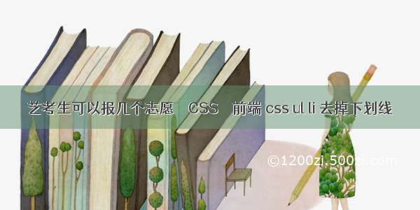 艺考生可以报几个志愿 – CSS – 前端 css ul li 去掉下划线