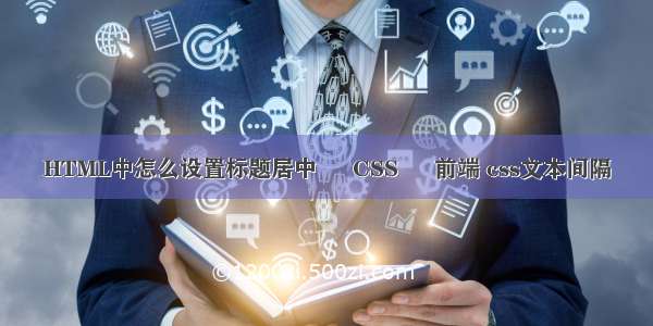 HTML中怎么设置标题居中 – CSS – 前端 css文本间隔