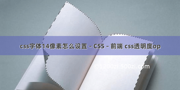 css字体14像素怎么设置 – CSS – 前端 css透明度op