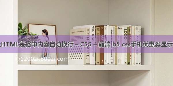 怎样让HTML表格中内容自动换行 – CSS – 前端 h5 css手机优惠券显示不出来