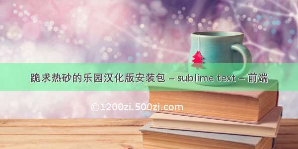 跪求热砂的乐园汉化版安装包 – sublime text – 前端