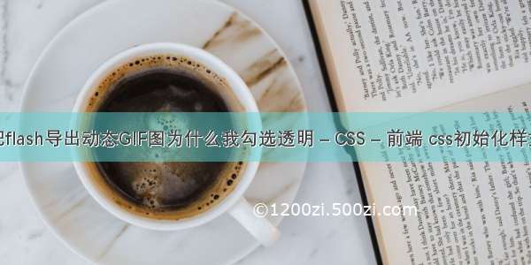 把flash导出动态GIF图为什么我勾选透明 – CSS – 前端 css初始化样式