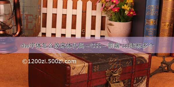 dw字体怎么改宋体代码 – CSS – 前端 css图标多个