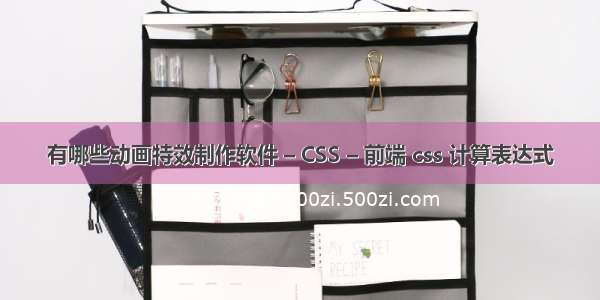 有哪些动画特效制作软件 – CSS – 前端 css 计算表达式