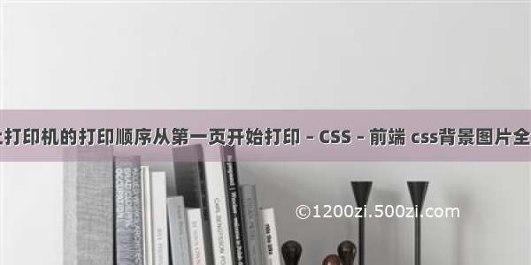 怎么让打印机的打印顺序从第一页开始打印 – CSS – 前端 css背景图片全屏显示