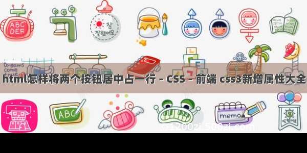 html怎样将两个按钮居中占一行 – CSS – 前端 css3新增属性大全