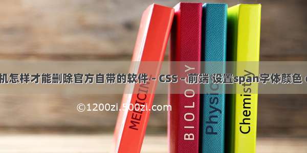 手机怎样才能删除官方自带的软件 – CSS – 前端 设置span字体颜色 css